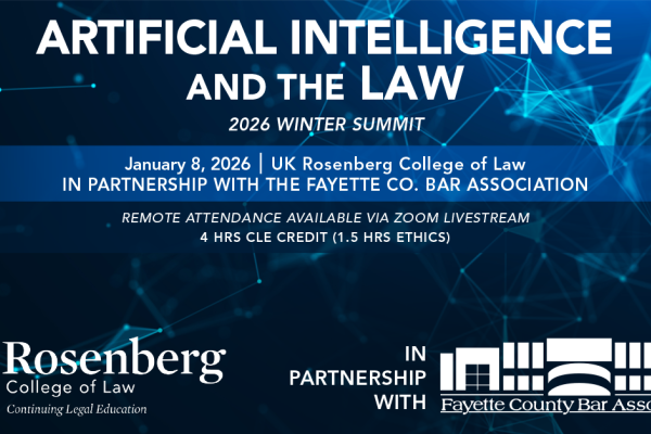 Artificial Intelligence and the Law - 2026 Winter Summit. This program will be held at the University of Kentucky J. David Rosenberg College of Law on Jan. 8, 2026 from 1 - 5:15 p.m., Room 259. Call 859-257-2921 for more information.