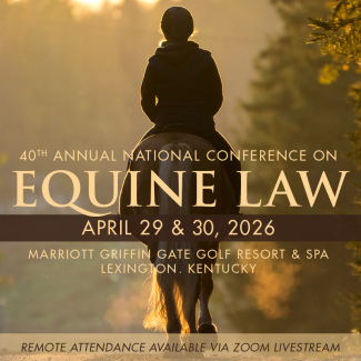 40th Annual National Conference on Equine Law, April 29 and 30, 2026, at the Marriott Griffin Gate Golf Resort and Spa. Remote attendance available via Zoom livestream.